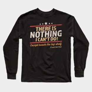 There Is Nothing I Can't Do Except Reach The Top Shelf Long Sleeve T-Shirt